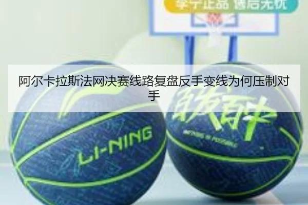 阿尔卡拉斯法网决赛线路复盘反手变线为何压制对手